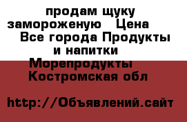 продам щуку замороженую › Цена ­ 87 - Все города Продукты и напитки » Морепродукты   . Костромская обл.